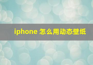 iphone 怎么用动态壁纸